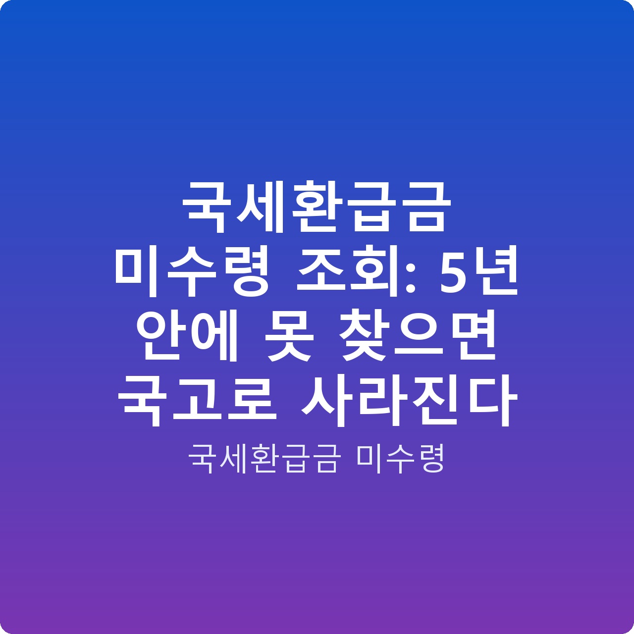 국세환급금 미수령 조회: 5년 안에 못 찾으면 국고로 사라진다