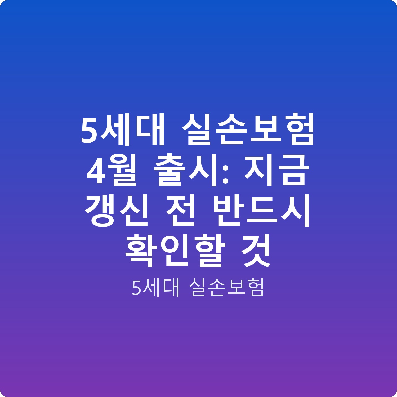 5세대 실손보험 4월 출시: 지금 갱신 전 반드시 확인할 것