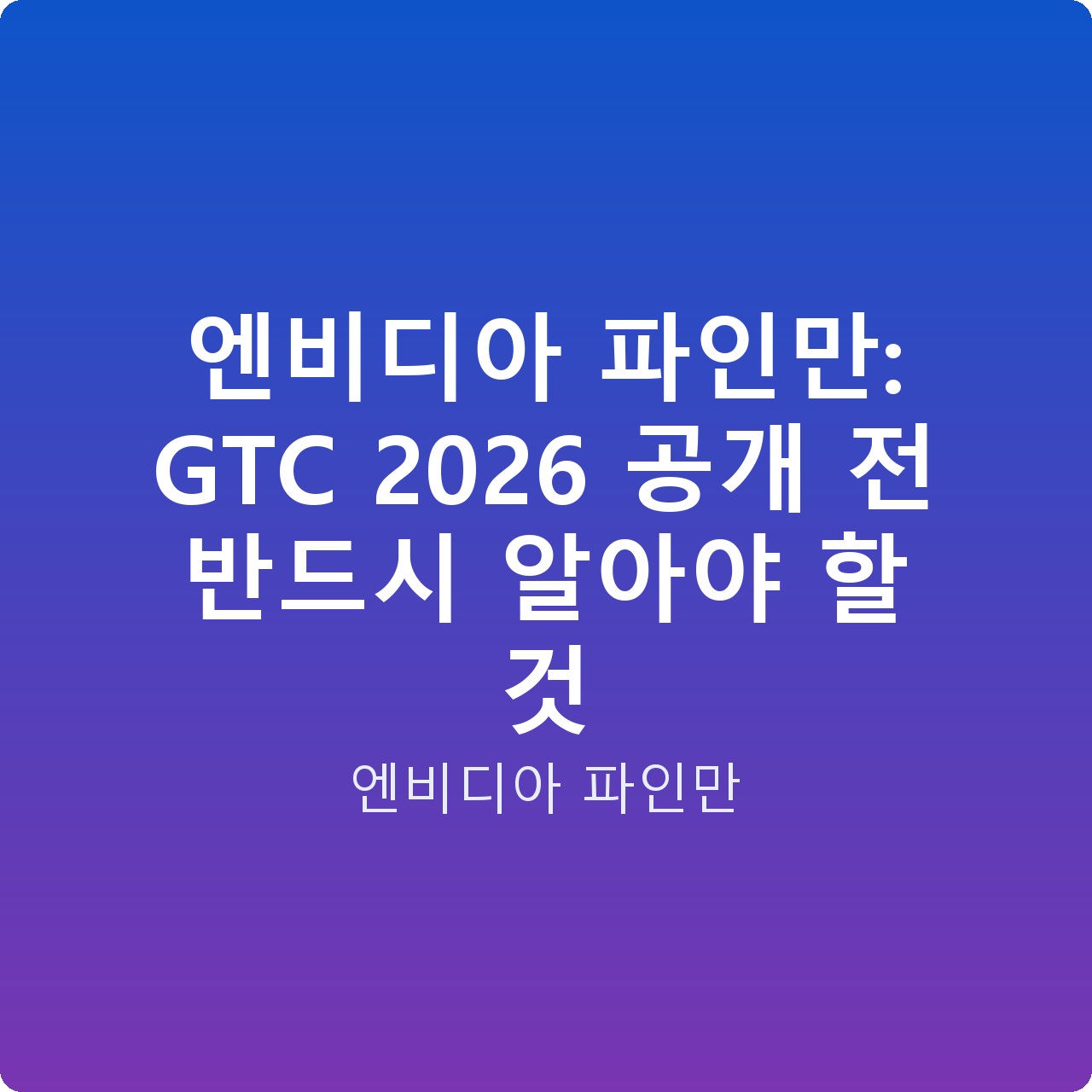 엔비디아 파인만: GTC 2026 공개 전 반드시 알아야 할 것