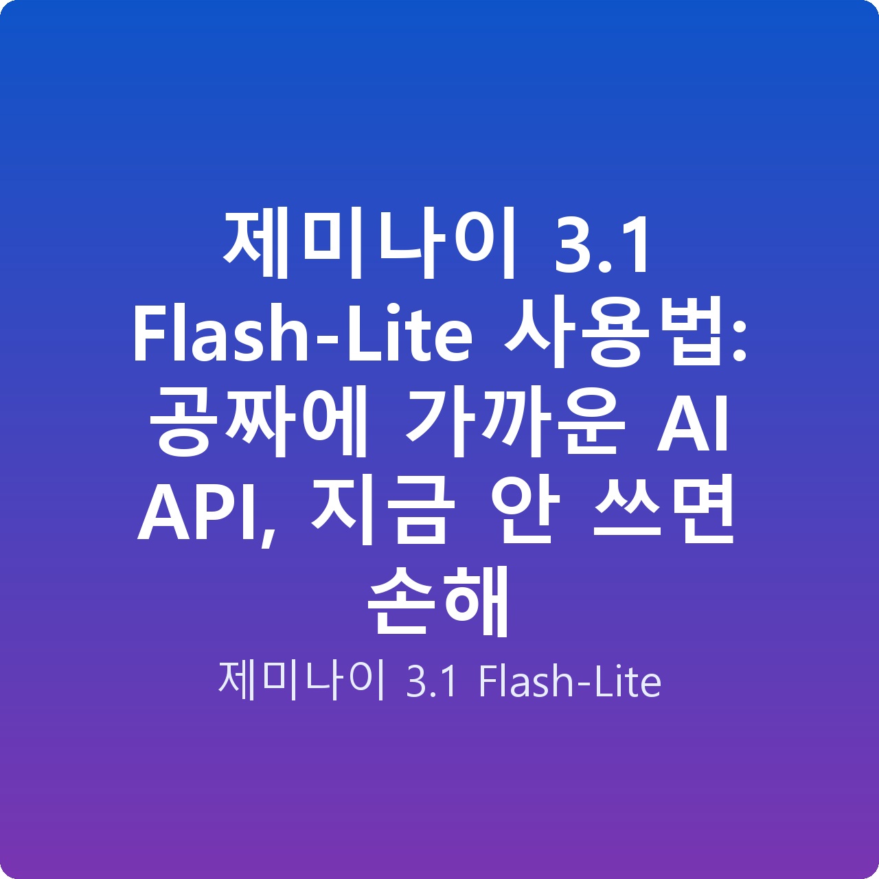제미나이 3.1 Flash-Lite 사용법: 공짜에 가까운 AI API, 지금 안 쓰면 손해