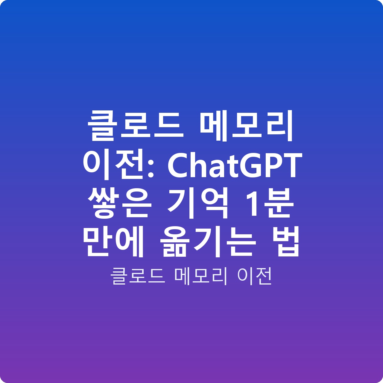 클로드 메모리 이전: ChatGPT 쌓은 기억 1분 만에 옮기는 법