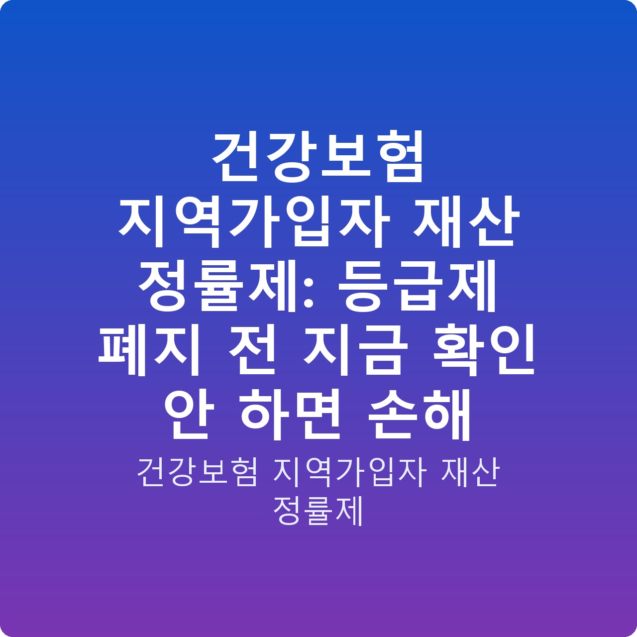건강보험 지역가입자 재산 정률제: 등급제 폐지 전 지금 확인 안 하면 손해