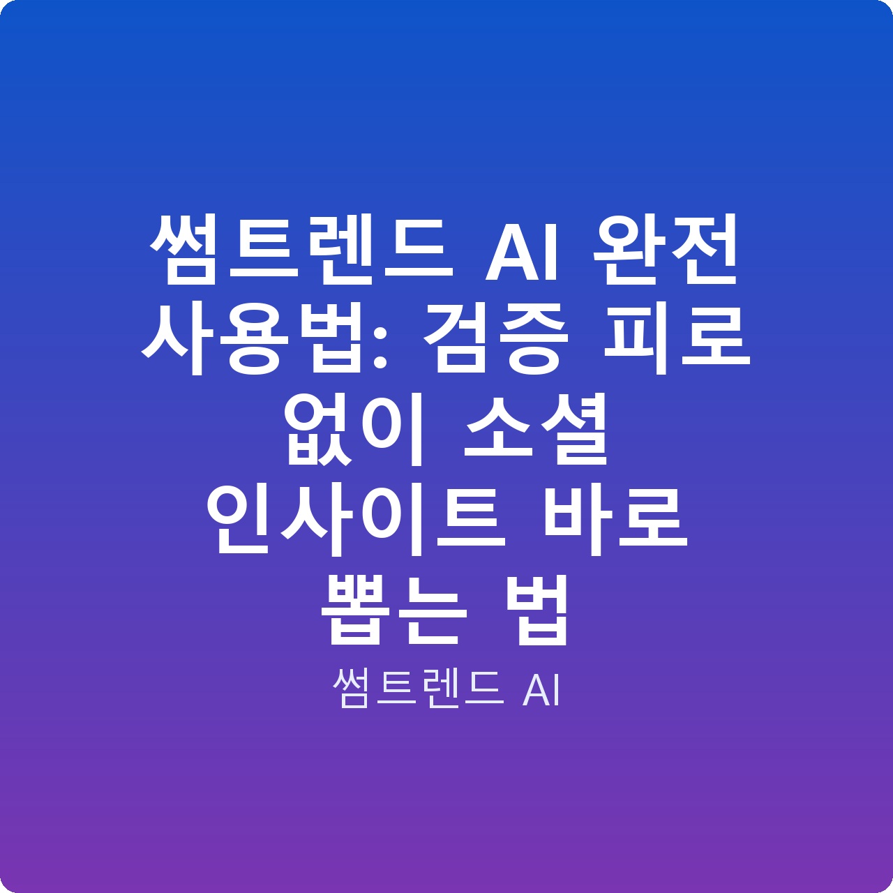 썸트렌드 AI 완전 사용법: 검증 피로 없이 소셜 인사이트 바로 뽑는 법