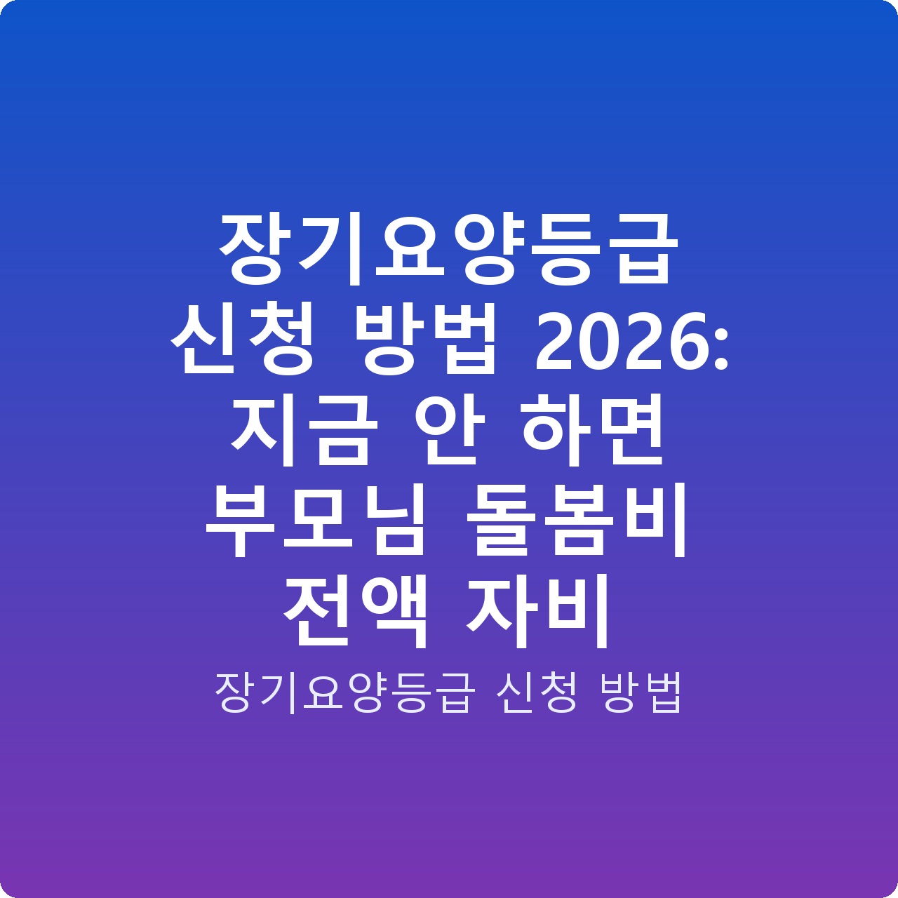 장기요양등급 신청 방법 2026: 지금 안 하면 부모님 돌봄비 전액 자비