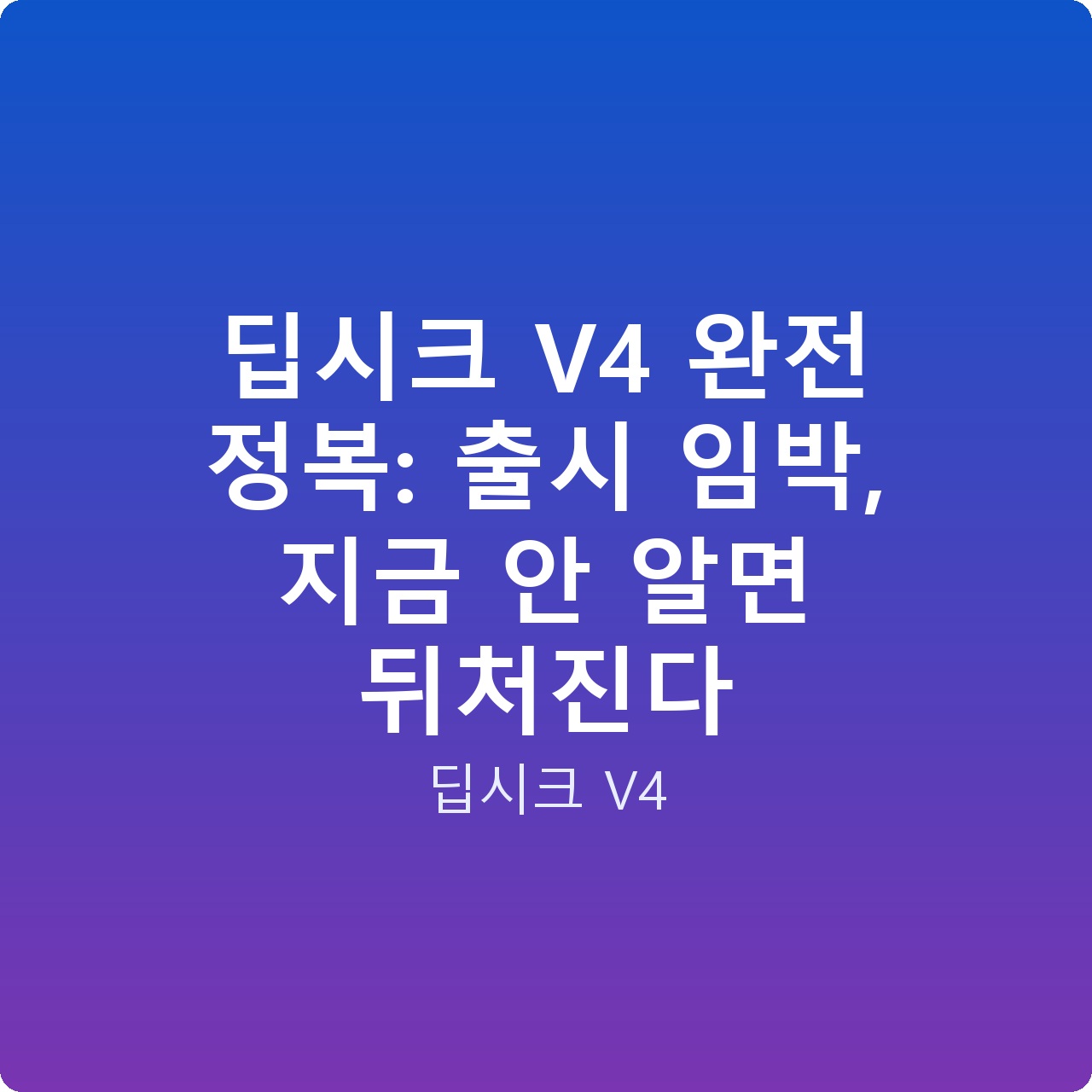 딥시크 V4 완전 정복: 출시 임박, 지금 안 알면 뒤처진다