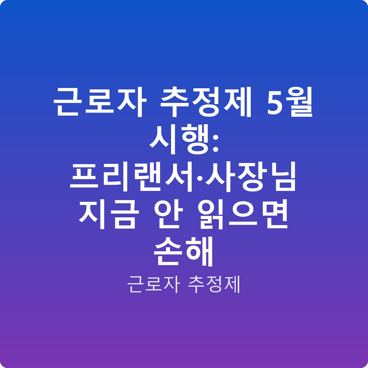 근로자 추정제 5월 시행: 프리랜서·사장님 지금 안 읽으면 손해
