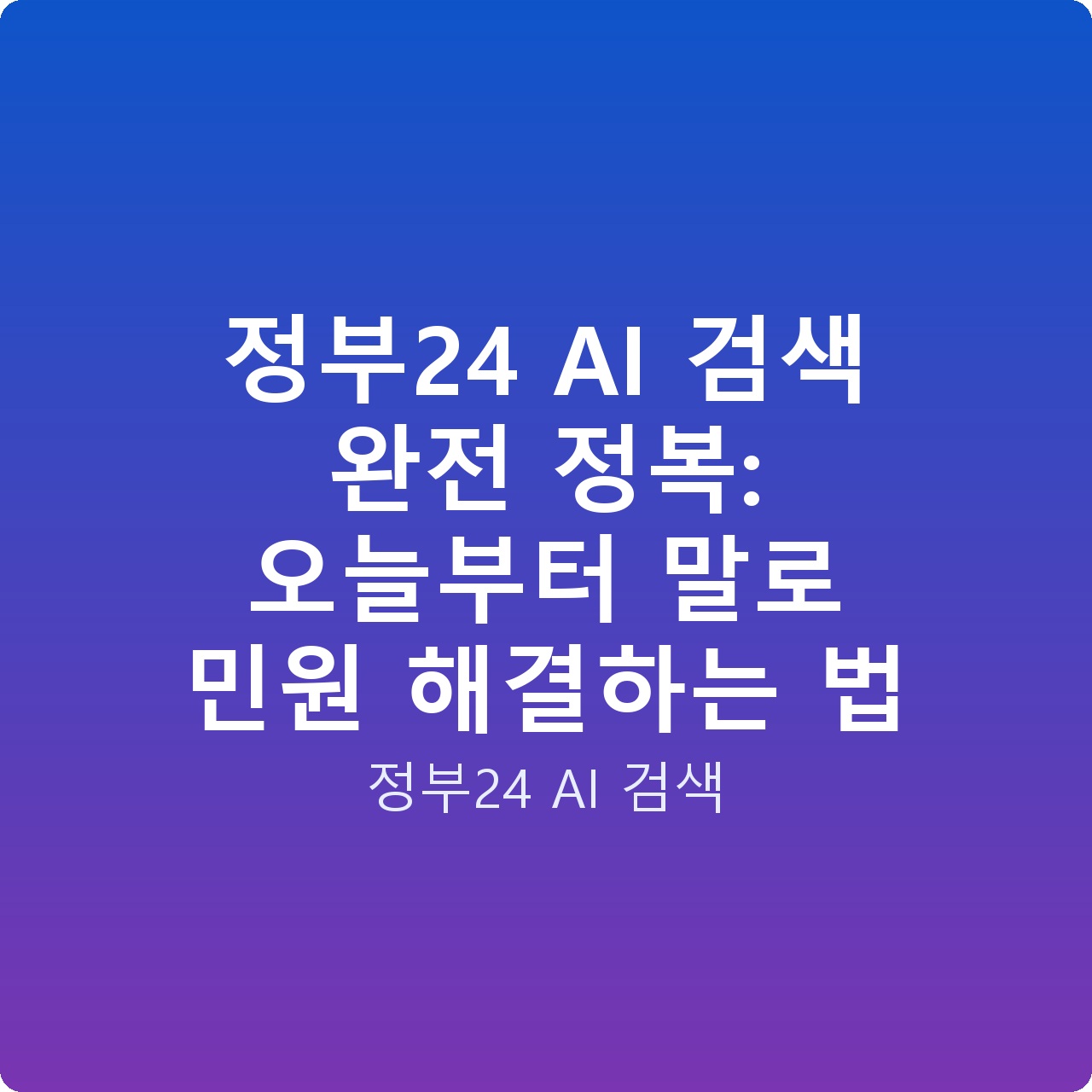정부24 AI 검색 완전 정복: 오늘부터 말로 민원 해결하는 법