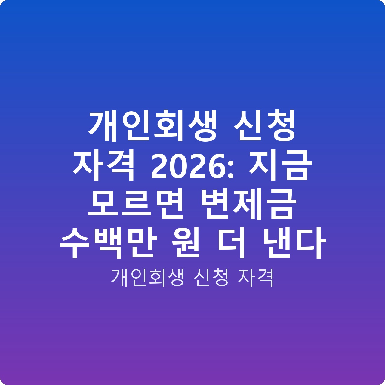 개인회생 신청 자격 2026: 지금 모르면 변제금 수백만 원 더 낸다