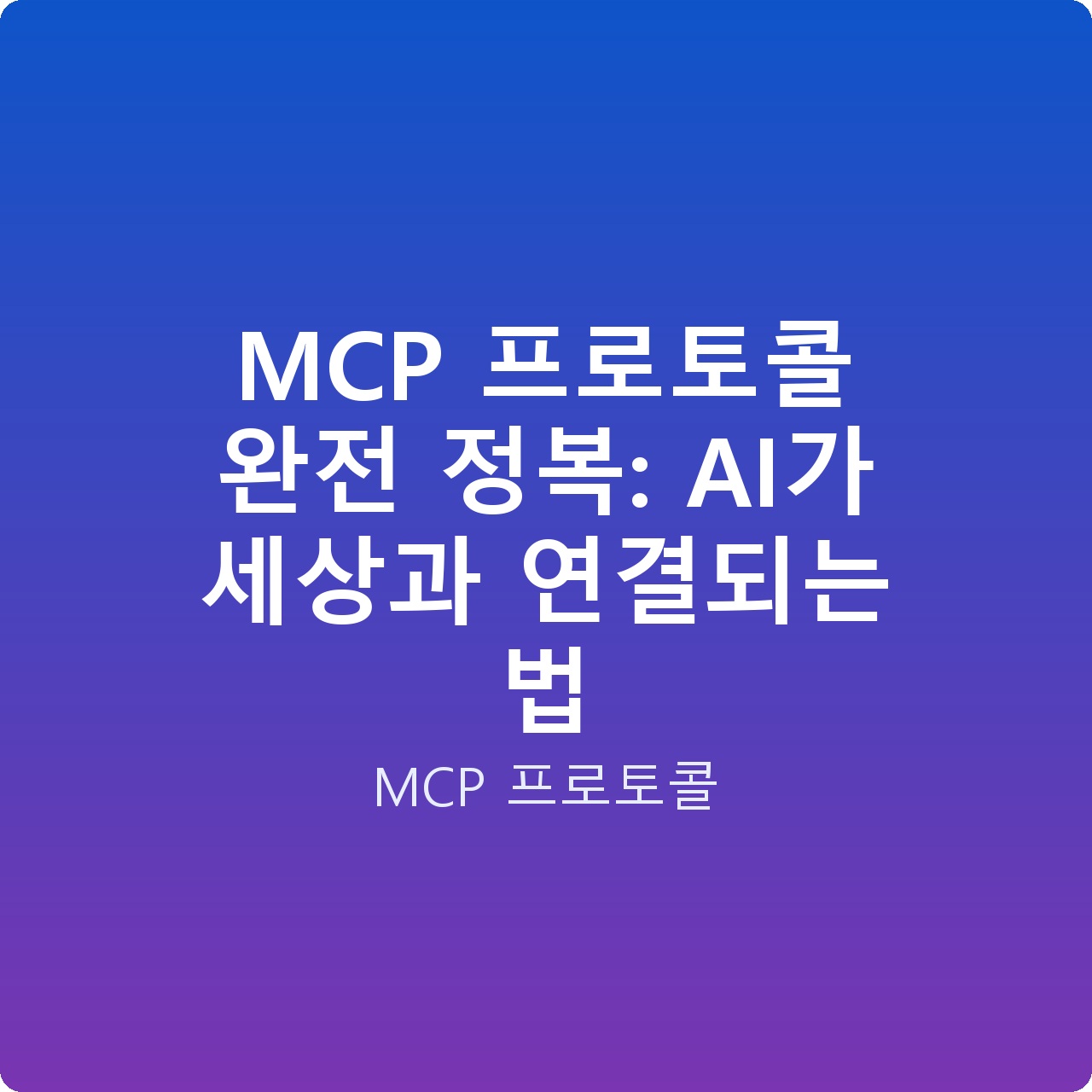 MCP 프로토콜 완전 정복: AI가 세상과 연결되는 법