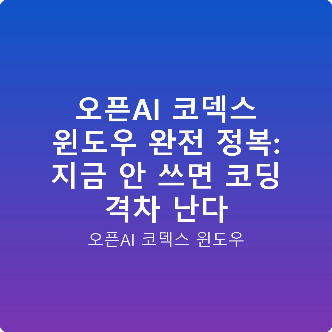 오픈AI 코덱스 윈도우 완전 정복: 지금 안 쓰면 코딩 격차 난다