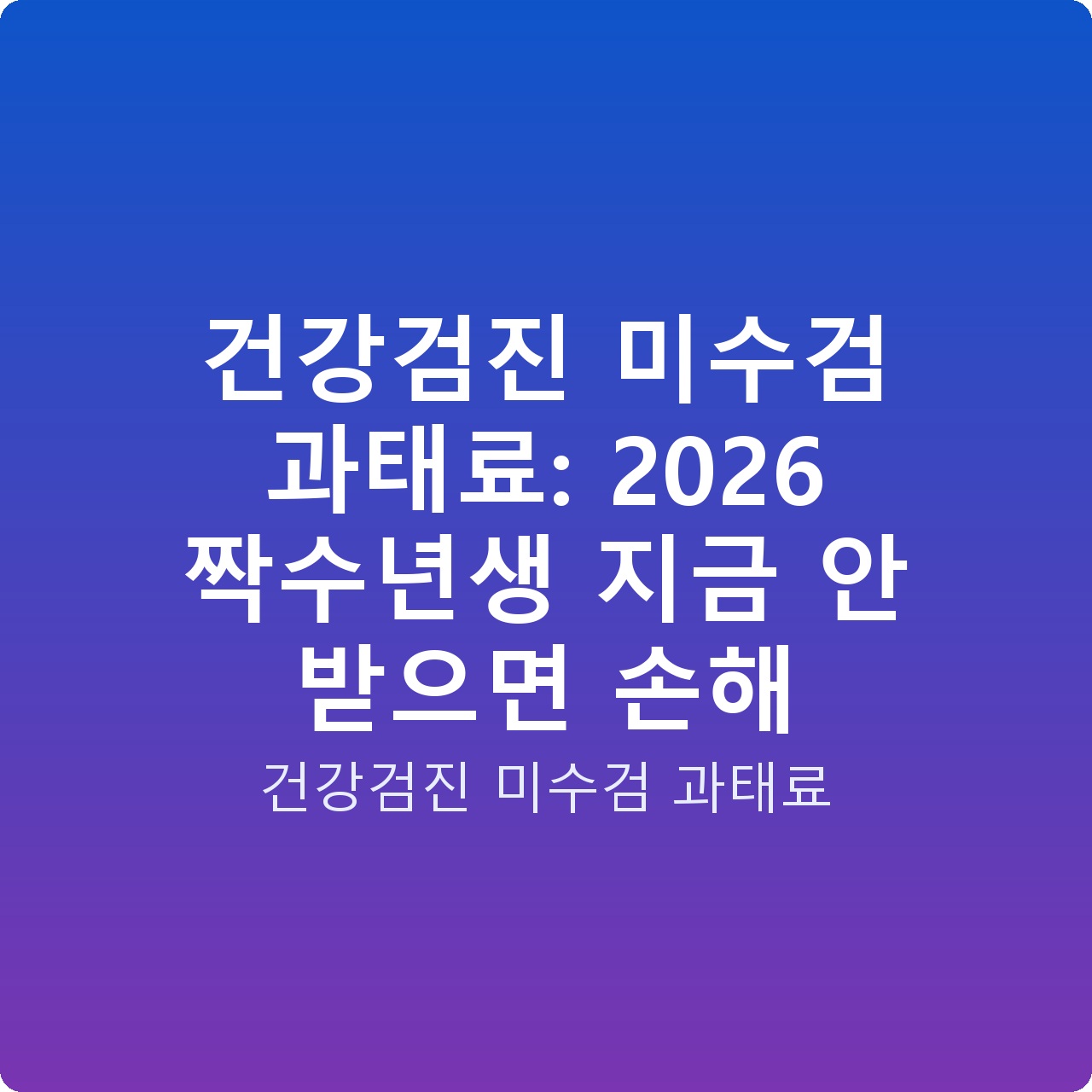 건강검진 미수검 과태료: 2026 짝수년생 지금 안 받으면 손해