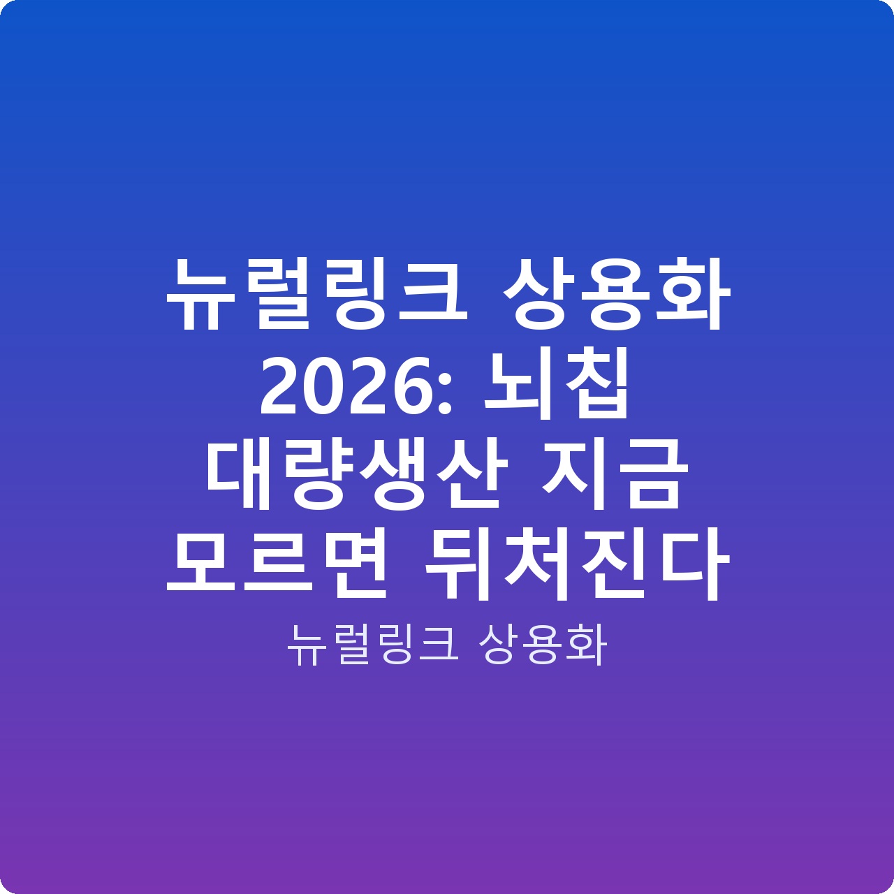 뉴럴링크 상용화 2026: 뇌칩 대량생산 지금 모르면 뒤처진다