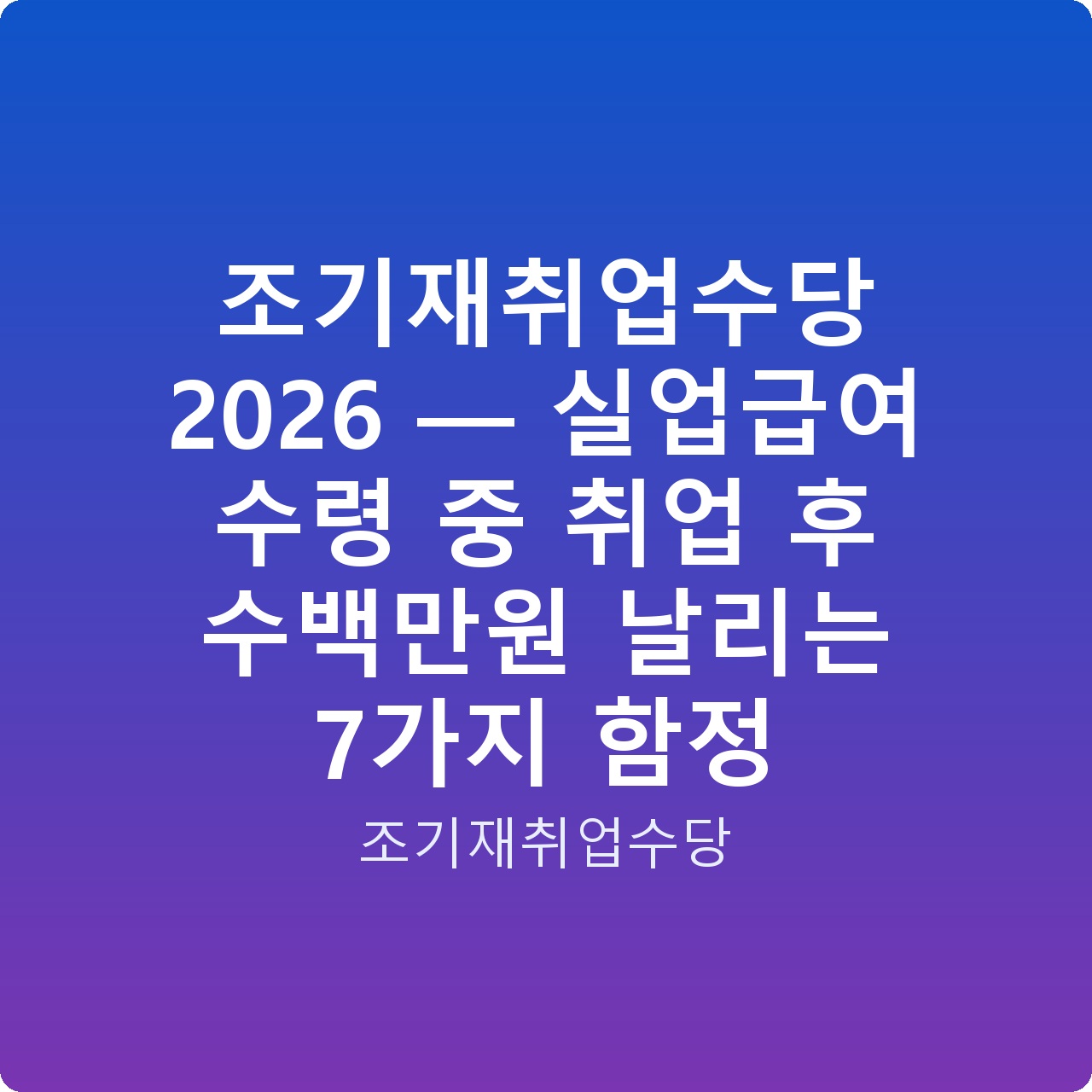 조기재취업수당 2026 — 실업급여 수령 중 취업 후 수백만원 날리는 7가지 함정