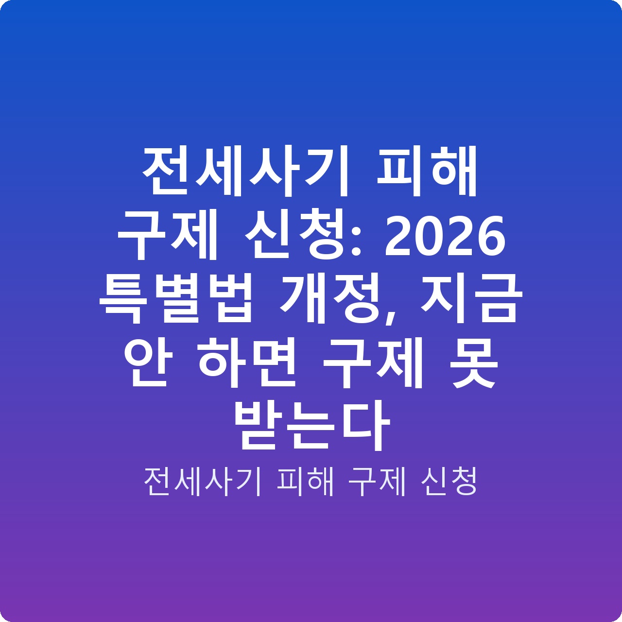 전세사기 피해 구제 신청: 2026 특별법 개정, 지금 안 하면 구제 못 받는다