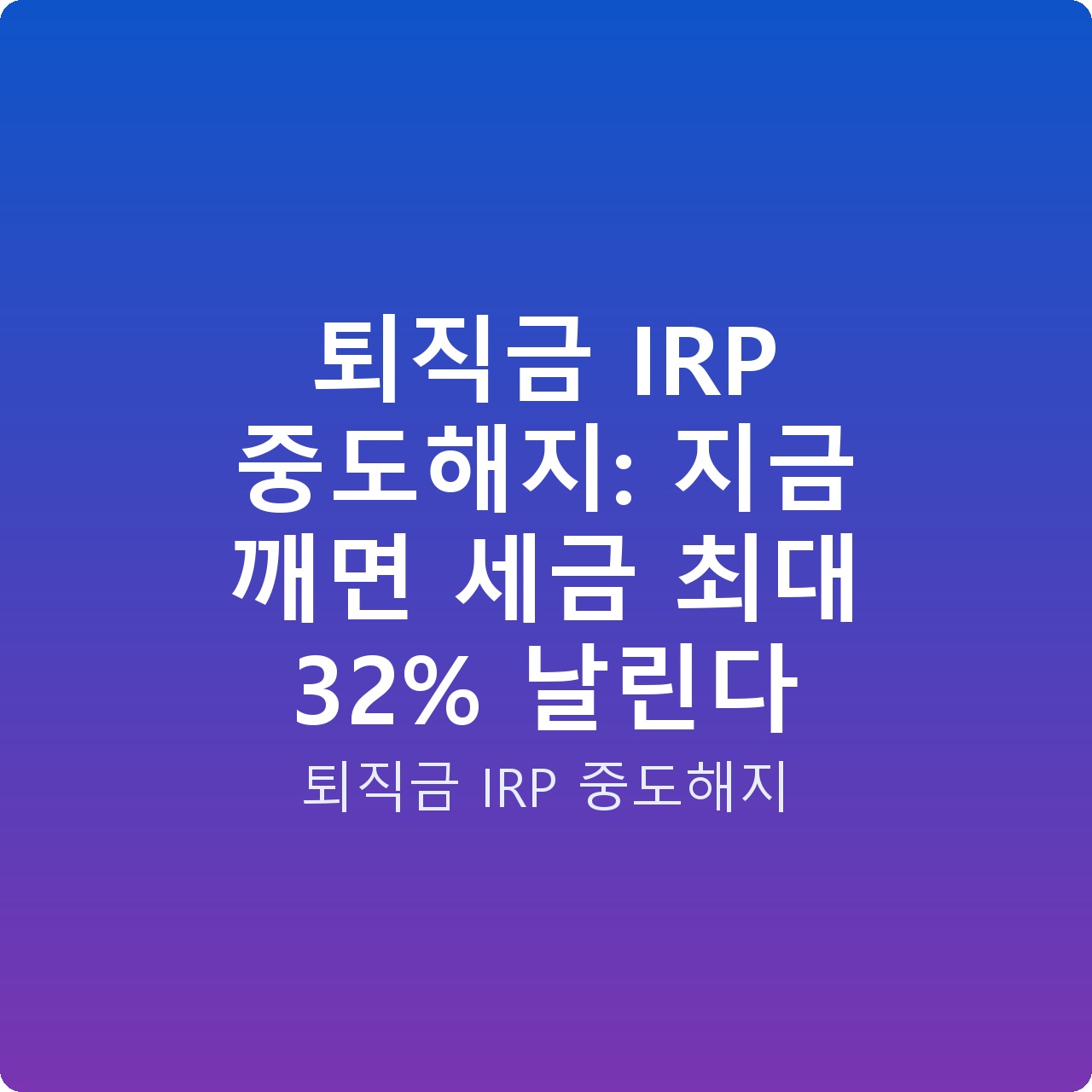 퇴직금 IRP 중도해지: 지금 깨면 세금 최대 32% 날린다