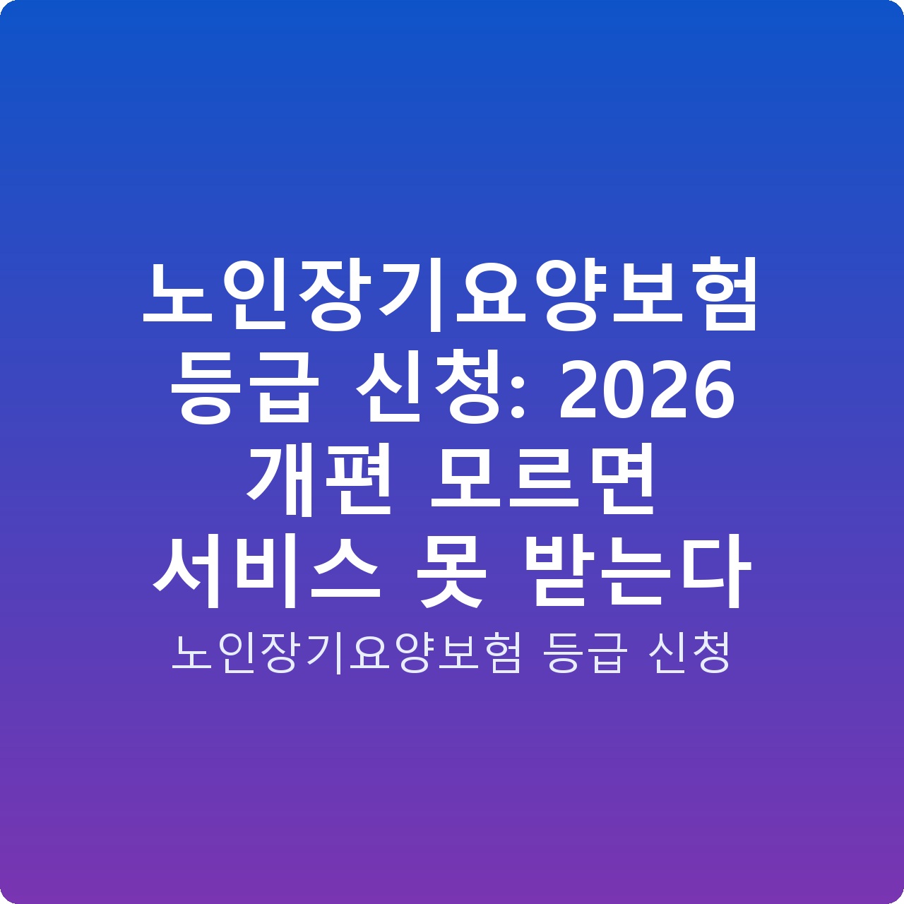 노인장기요양보험 등급 신청: 2026 개편 모르면 서비스 못 받는다
