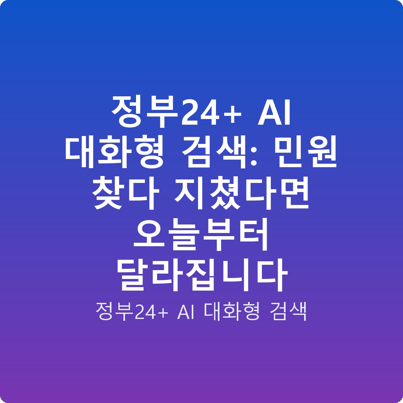정부24+ AI 대화형 검색: 민원 찾다 지쳤다면 오늘부터 달라집니다