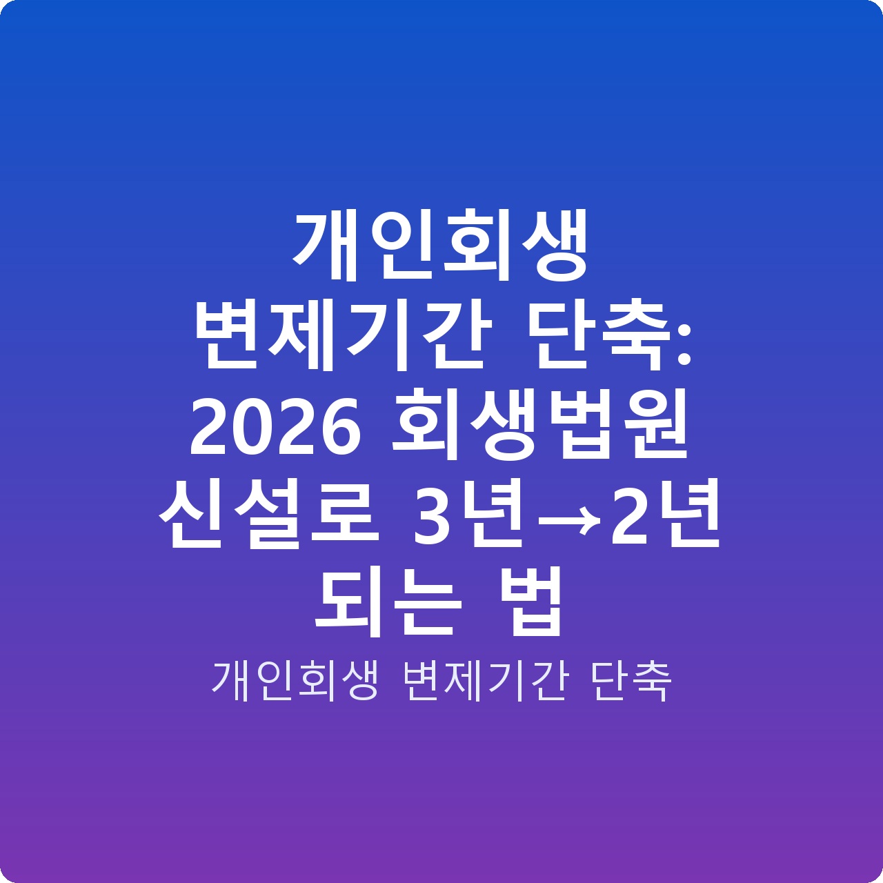 개인회생 변제기간 단축: 2026 회생법원 신설로 3년→2년 되는 법