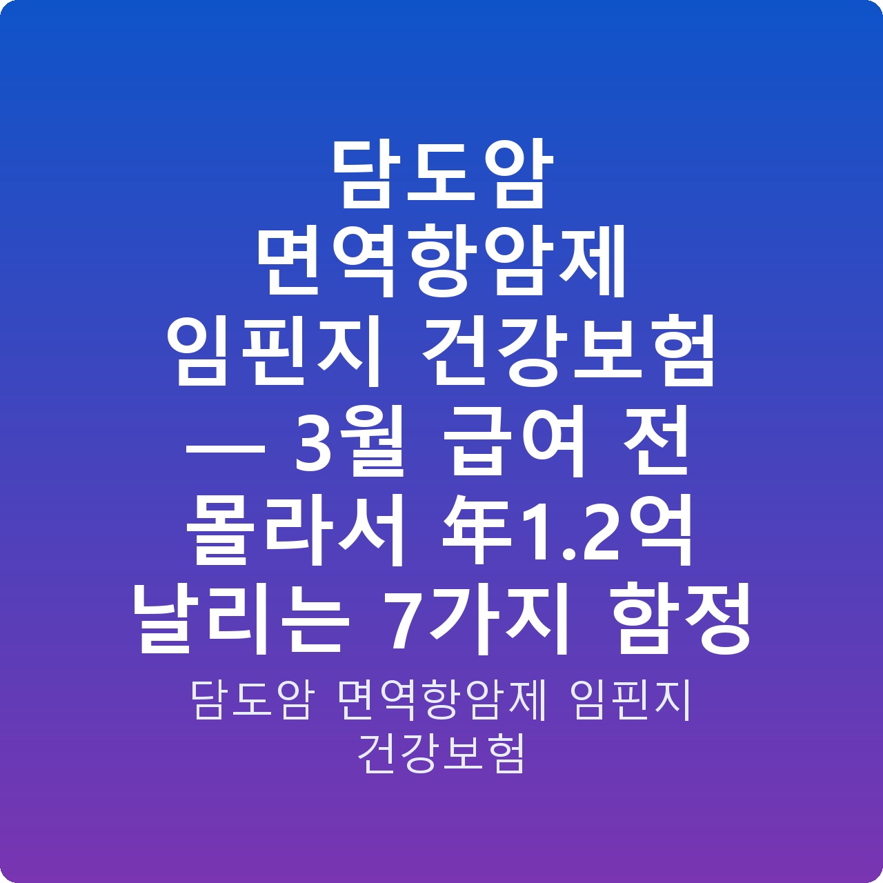 담도암 면역항암제 임핀지 건강보험 — 3월 급여 전 몰라서 年1.2억 날리는 7가지 함정