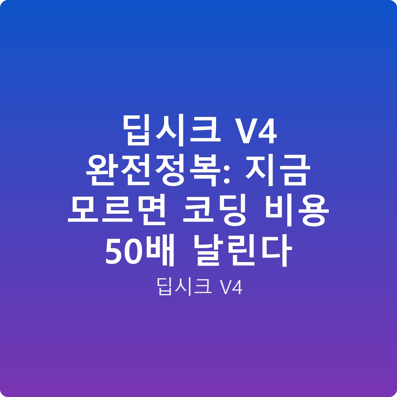 딥시크 V4 완전정복: 지금 모르면 코딩 비용 50배 날린다