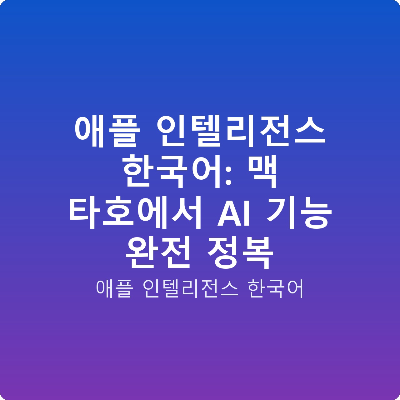 애플 인텔리전스 한국어: 맥 타호에서 AI 기능 완전 정복