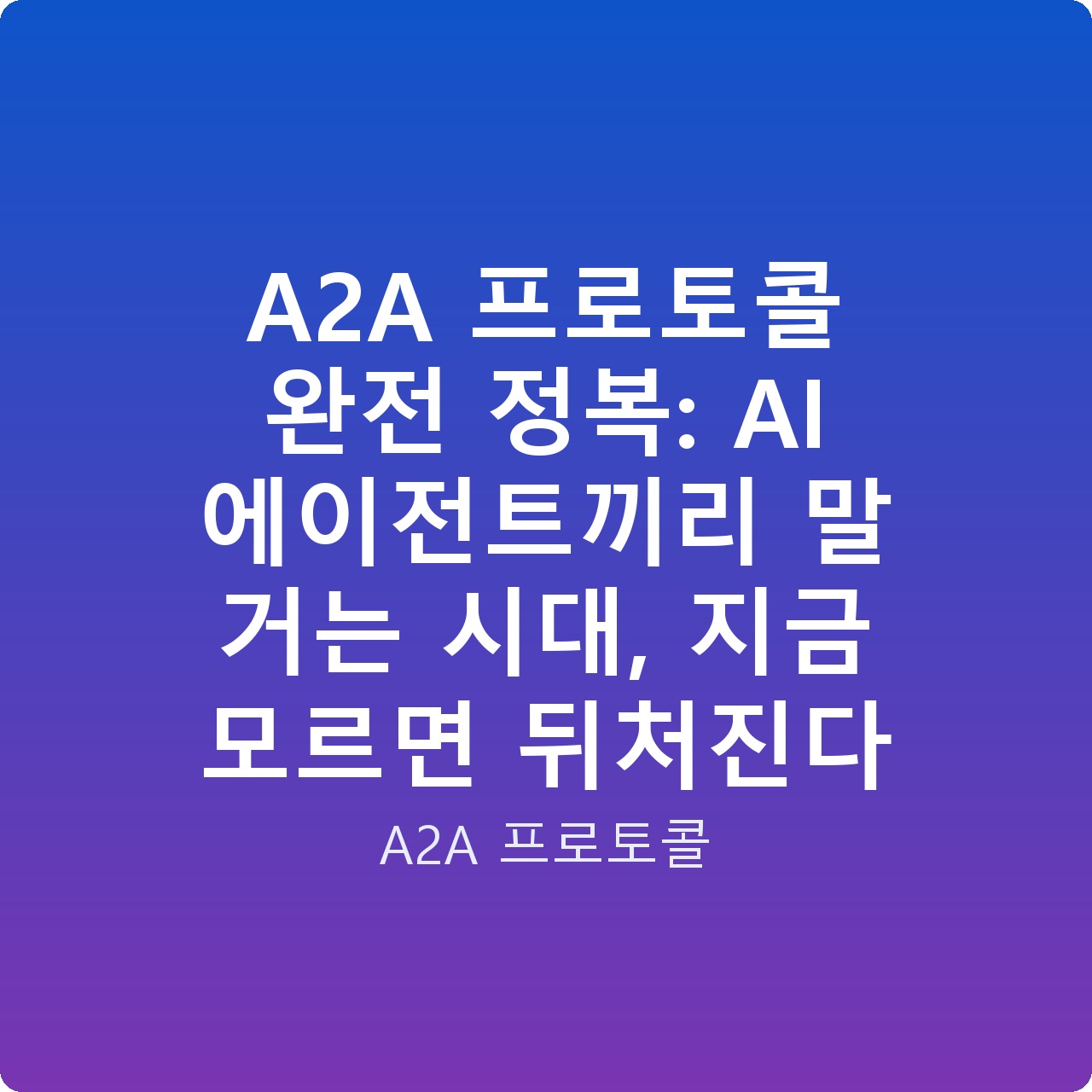 A2A 프로토콜 완전 정복: AI 에이전트끼리 말 거는 시대, 지금 모르면 뒤처진다