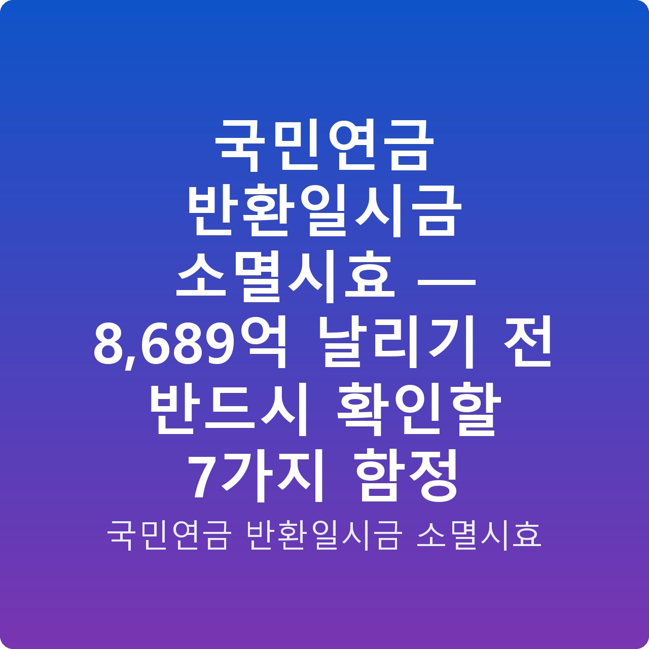 국민연금 반환일시금 소멸시효 — 8,689억 날리기 전 반드시 확인할 7가지 함정