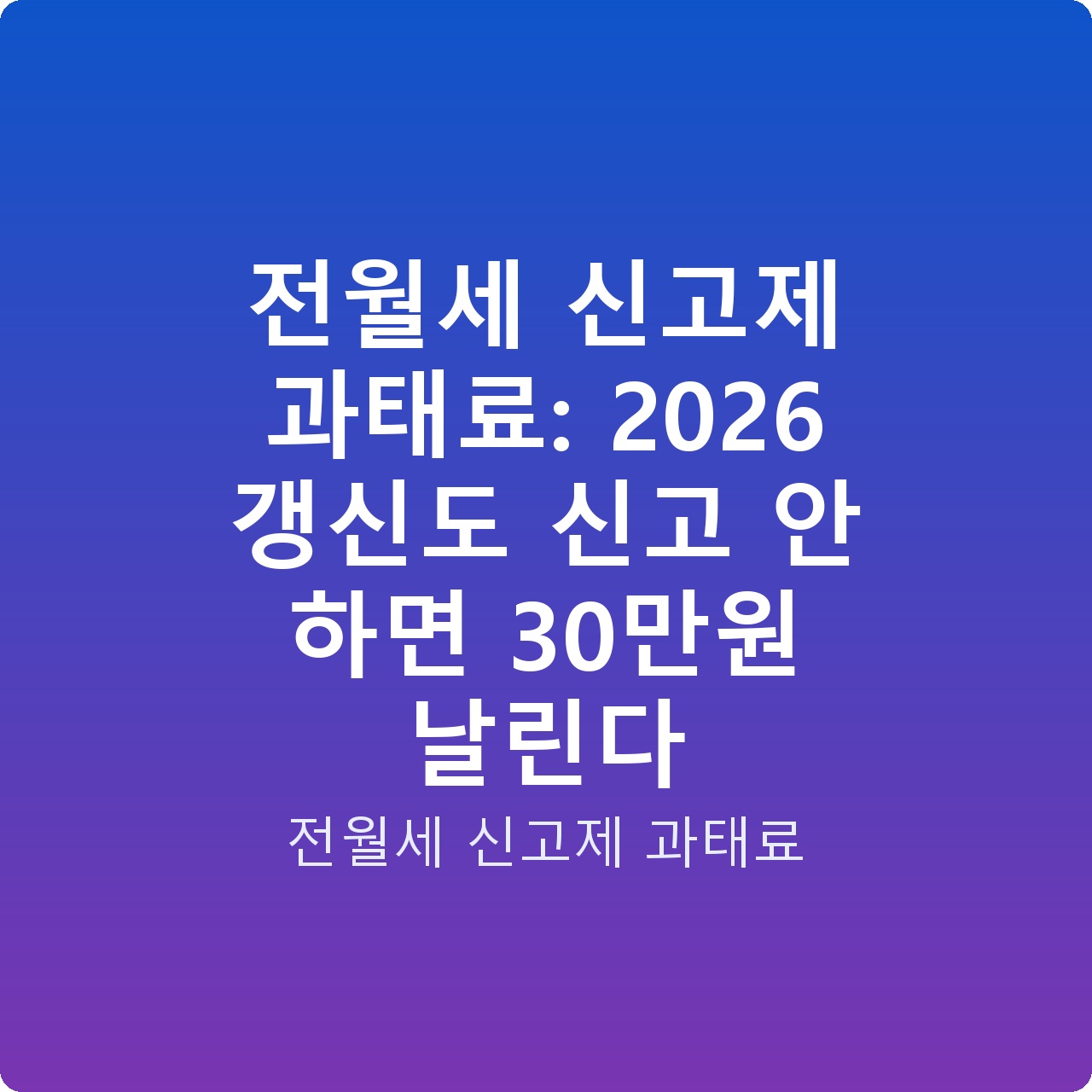 전월세 신고제 과태료: 2026 갱신도 신고 안 하면 30만원 날린다