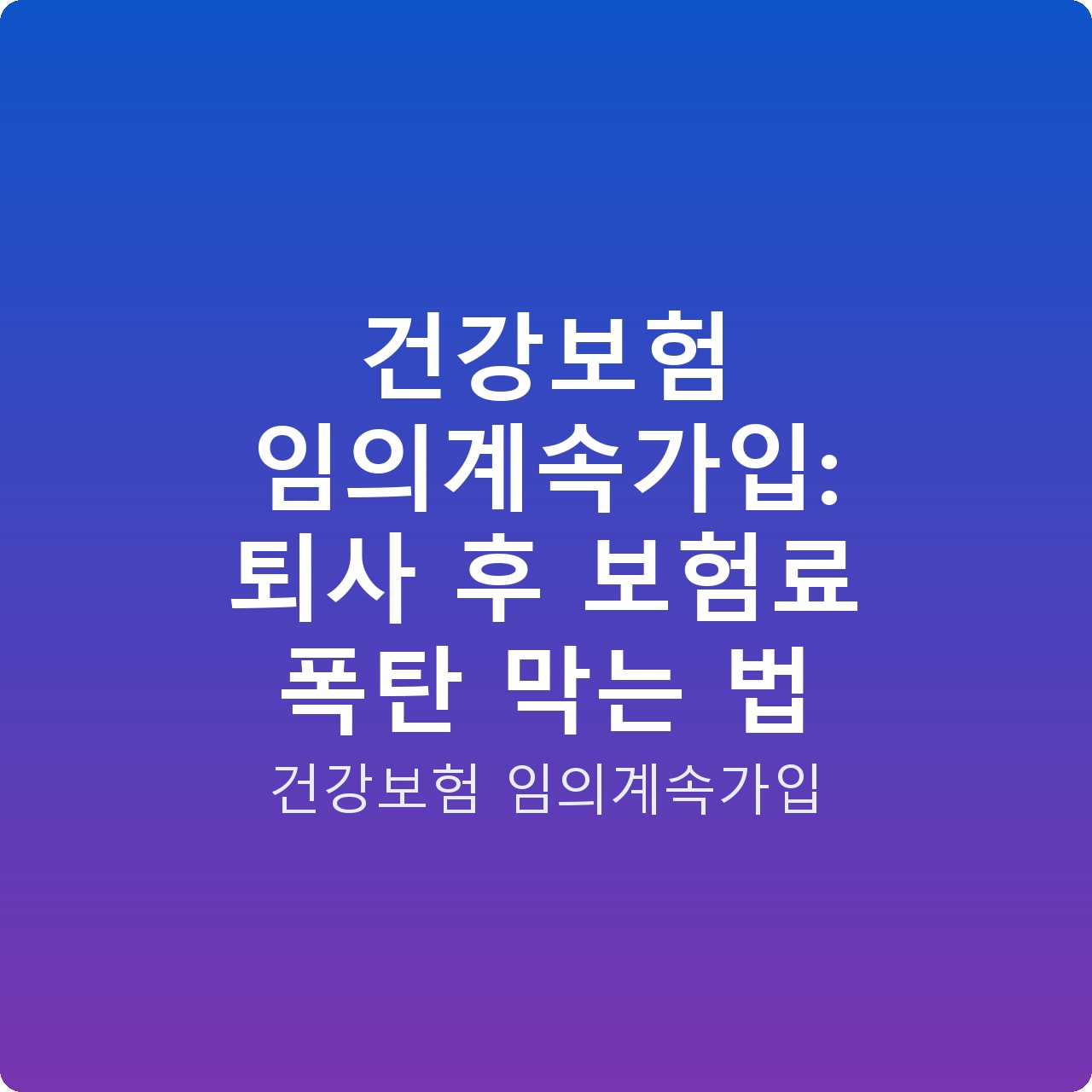 건강보험 임의계속가입: 퇴사 후 보험료 폭탄 막는 법