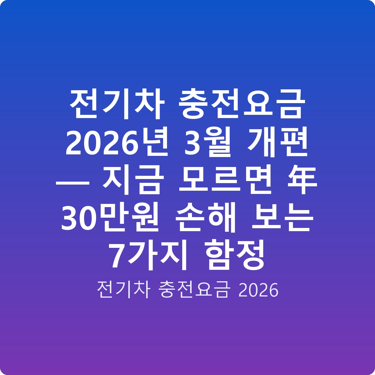 전기차 충전요금 2026년 3월 개편 — 지금 모르면 年 30만원 손해 보는 7가지 함정