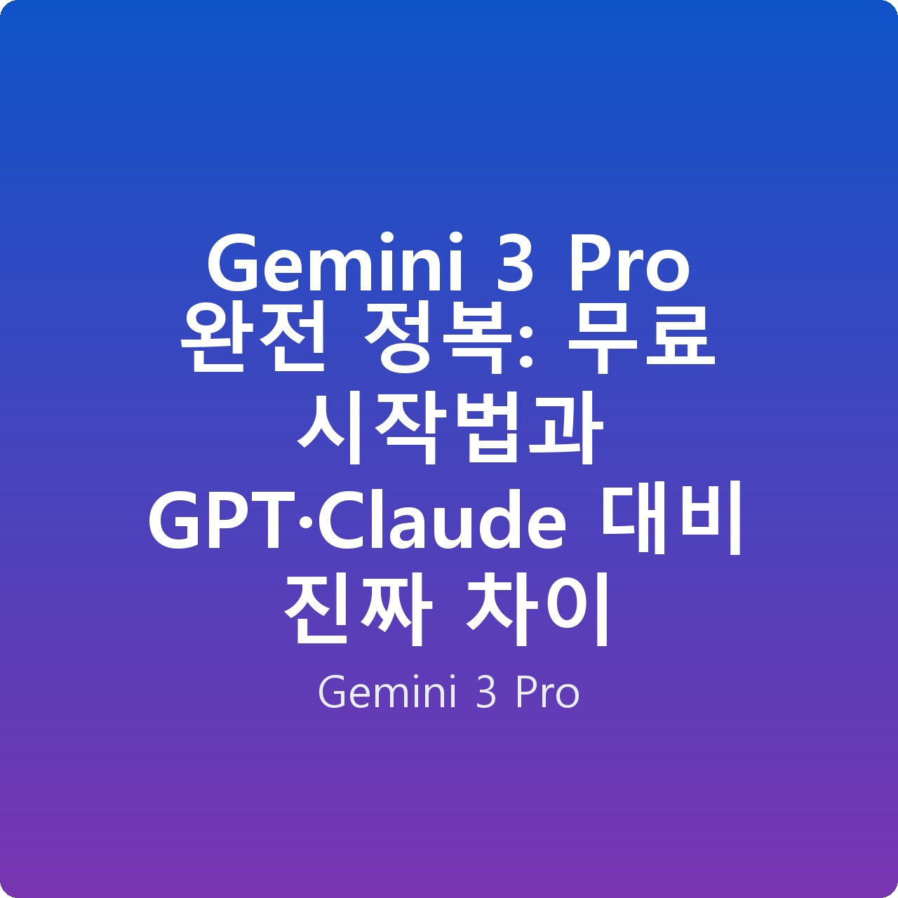 Gemini 3 Pro 완전 정복: 무료 시작법과 GPT·Claude 대비 진짜 차이