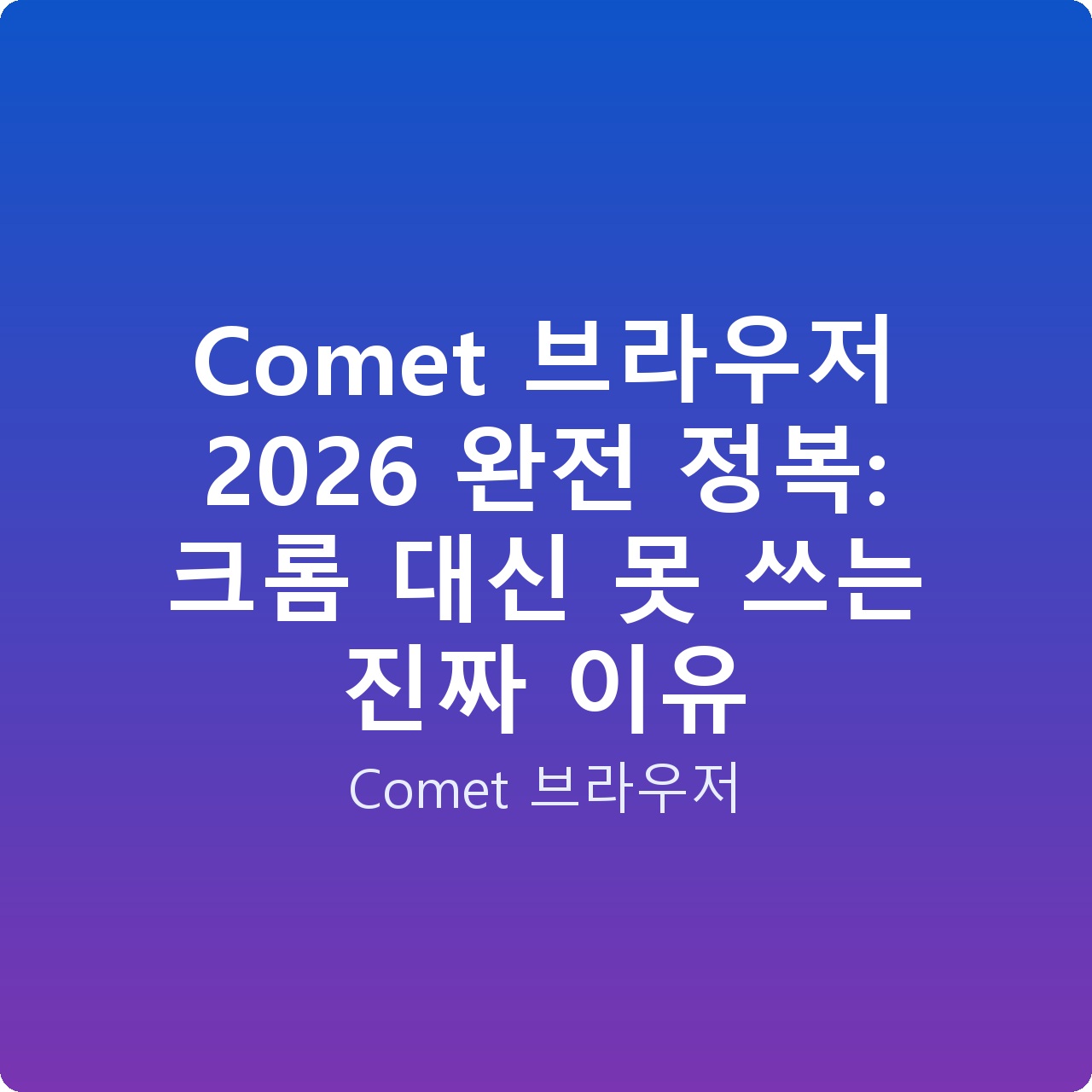 Comet 브라우저 2026 완전 정복: 크롬 대신 못 쓰는 진짜 이유