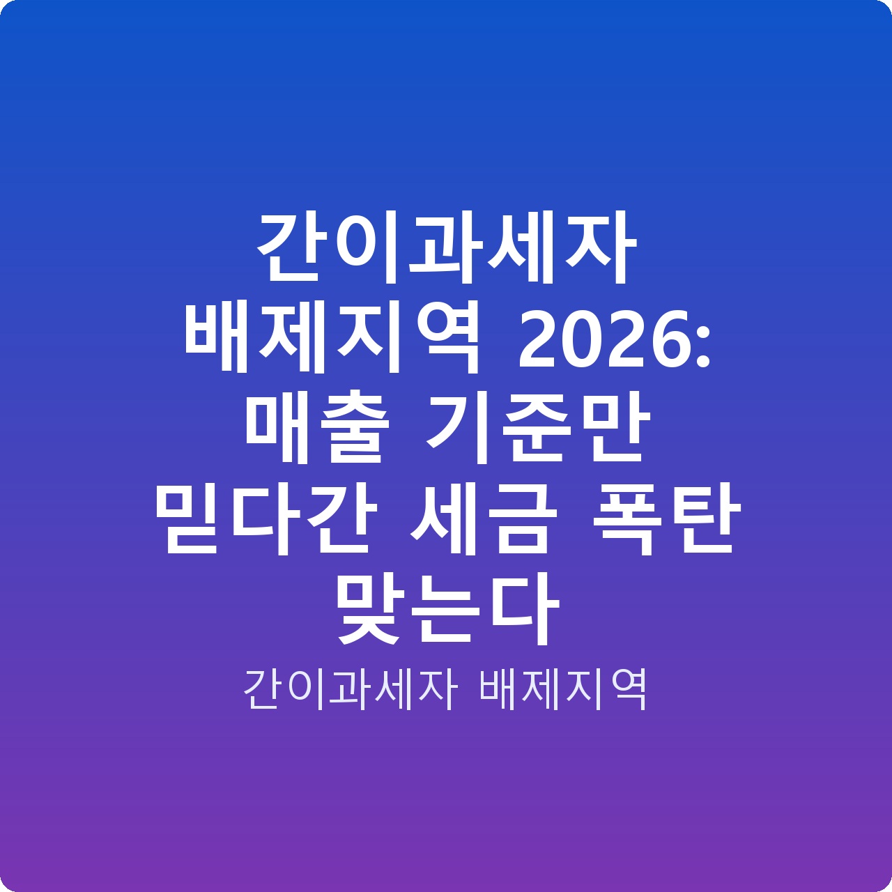 간이과세자 배제지역 2026: 매출 기준만 믿다간 세금 폭탄 맞는다