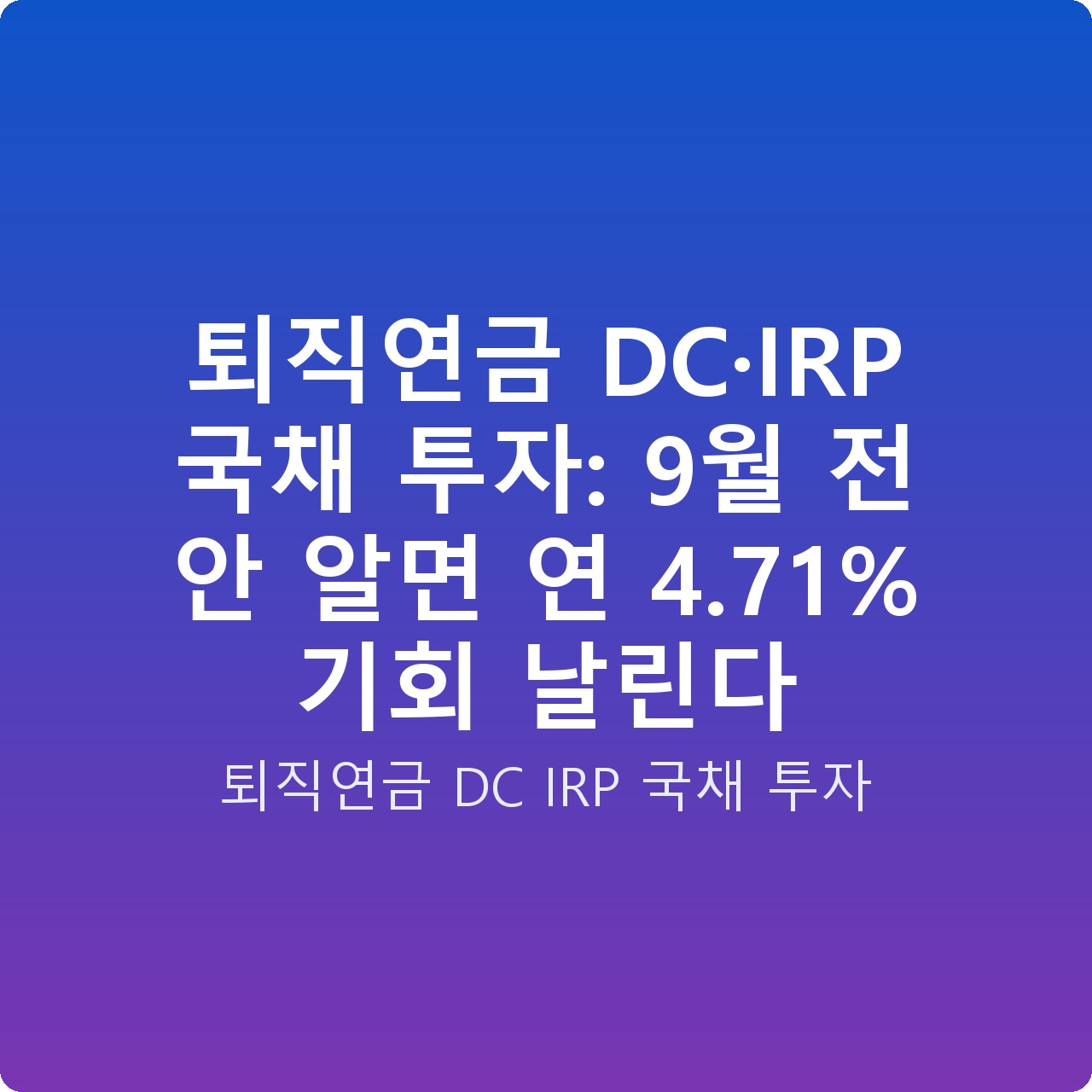 퇴직연금 DC·IRP 국채 투자: 9월 전 안 알면 연 4.71% 기회 날린다