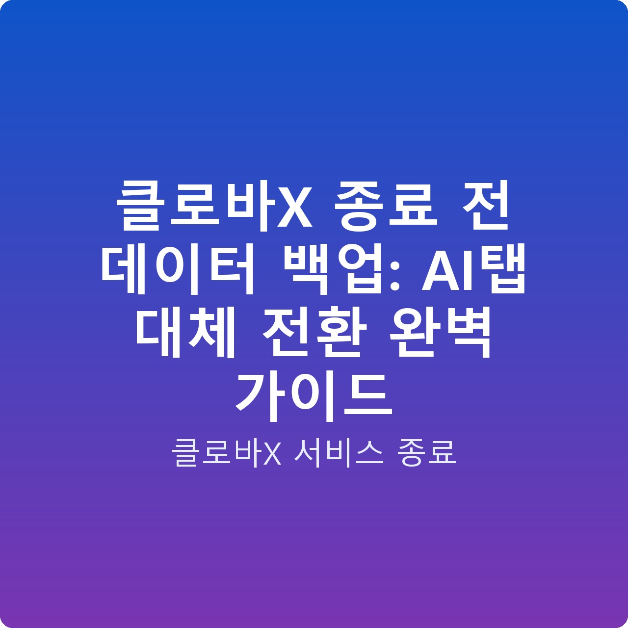 클로바X 종료 전 데이터 백업: AI탭 대체 전환 완벽 가이드