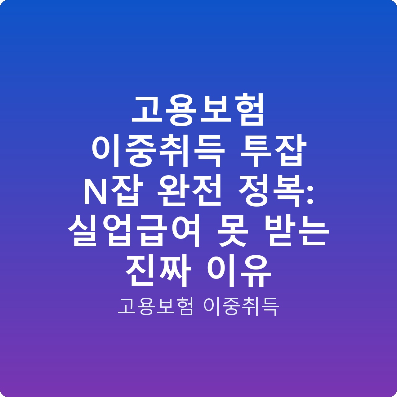 고용보험 이중취득 투잡 N잡 완전 정복: 실업급여 못 받는 진짜 이유