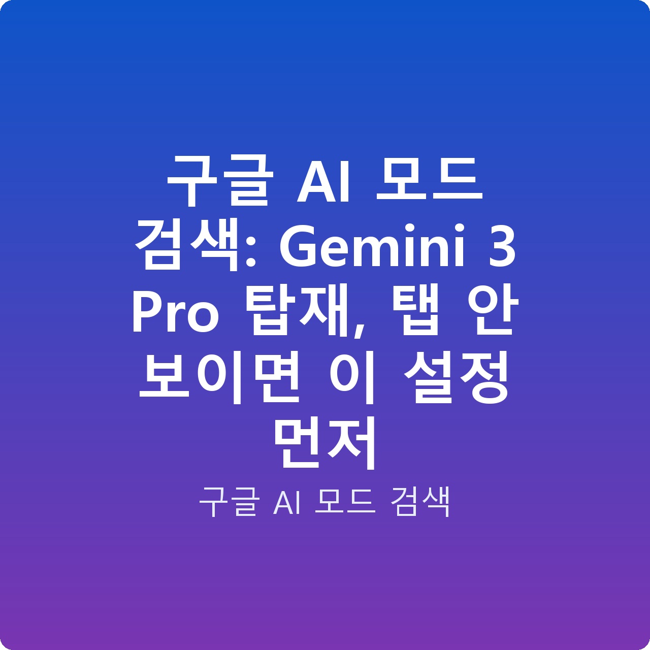 구글 AI 모드 검색: Gemini 3 Pro 탑재, 탭 안 보이면 이 설정 먼저