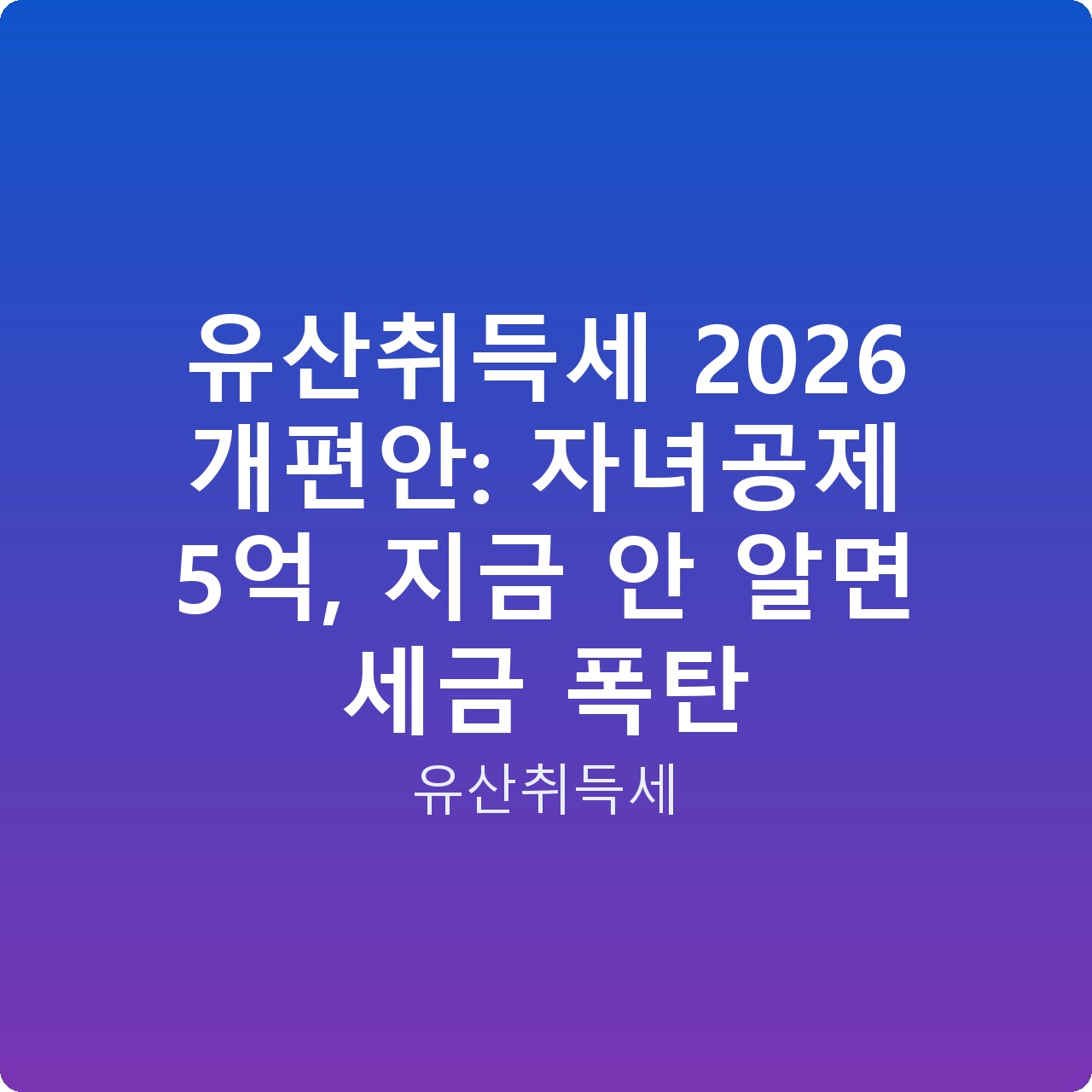 유산취득세 2026 개편안: 자녀공제 5억, 지금 안 알면 세금 폭탄