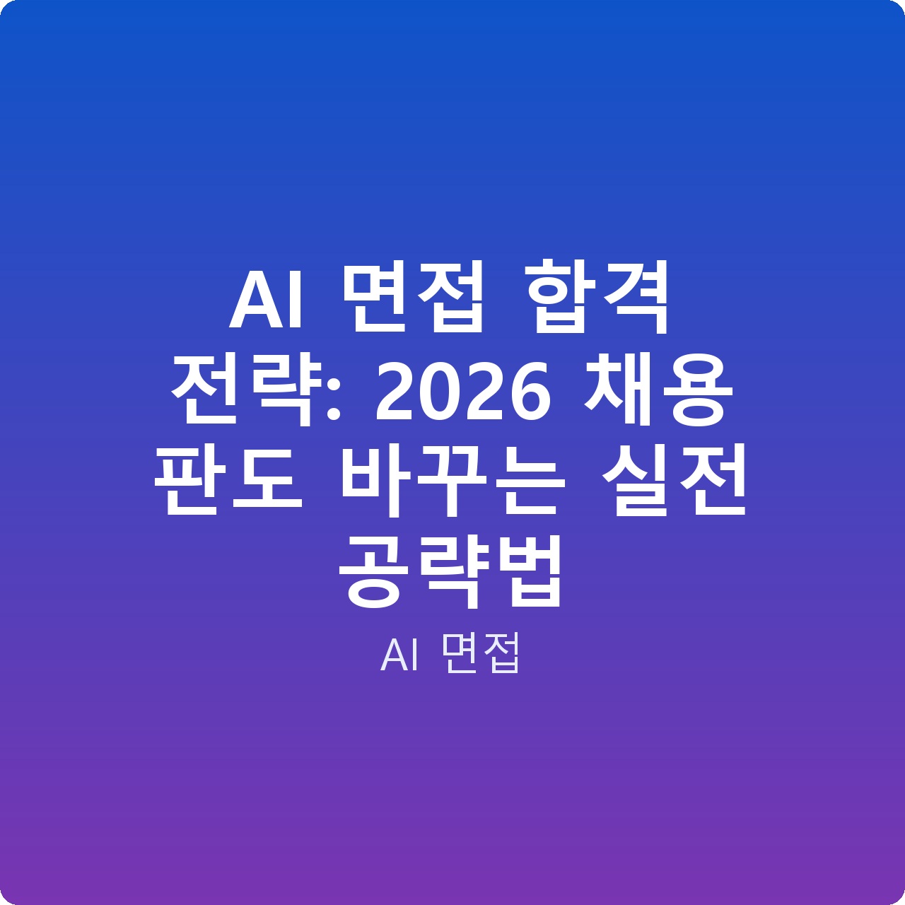 AI 면접 합격 전략: 2026 채용 판도 바꾸는 실전 공략법