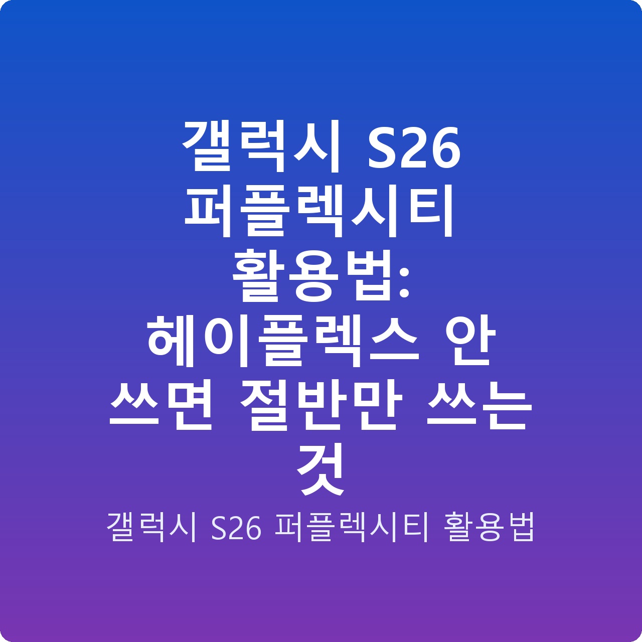 갤럭시 S26 퍼플렉시티 활용법: 헤이플렉스 안 쓰면 절반만 쓰는 것