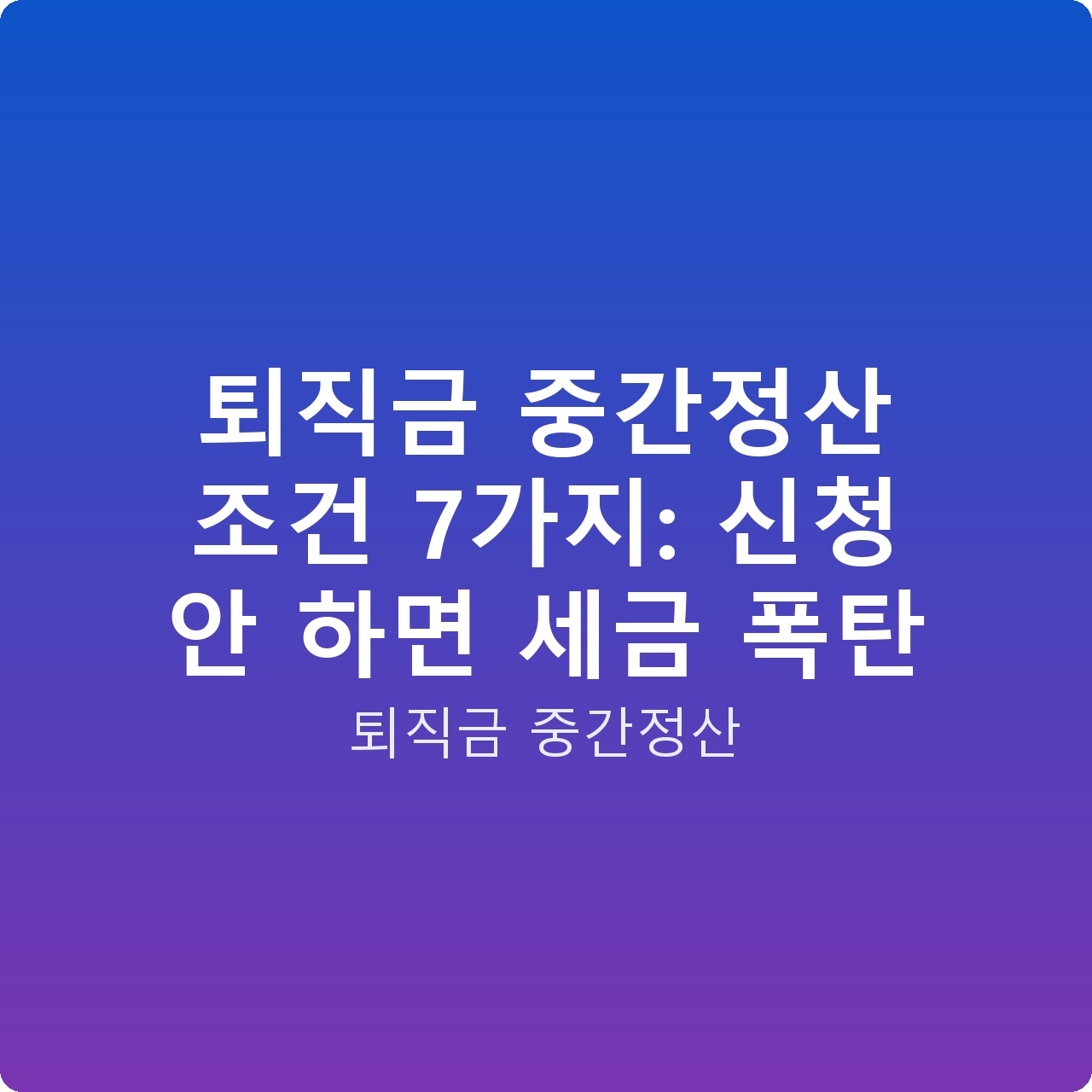 퇴직금 중간정산 조건 7가지: 신청 안 하면 세금 폭탄