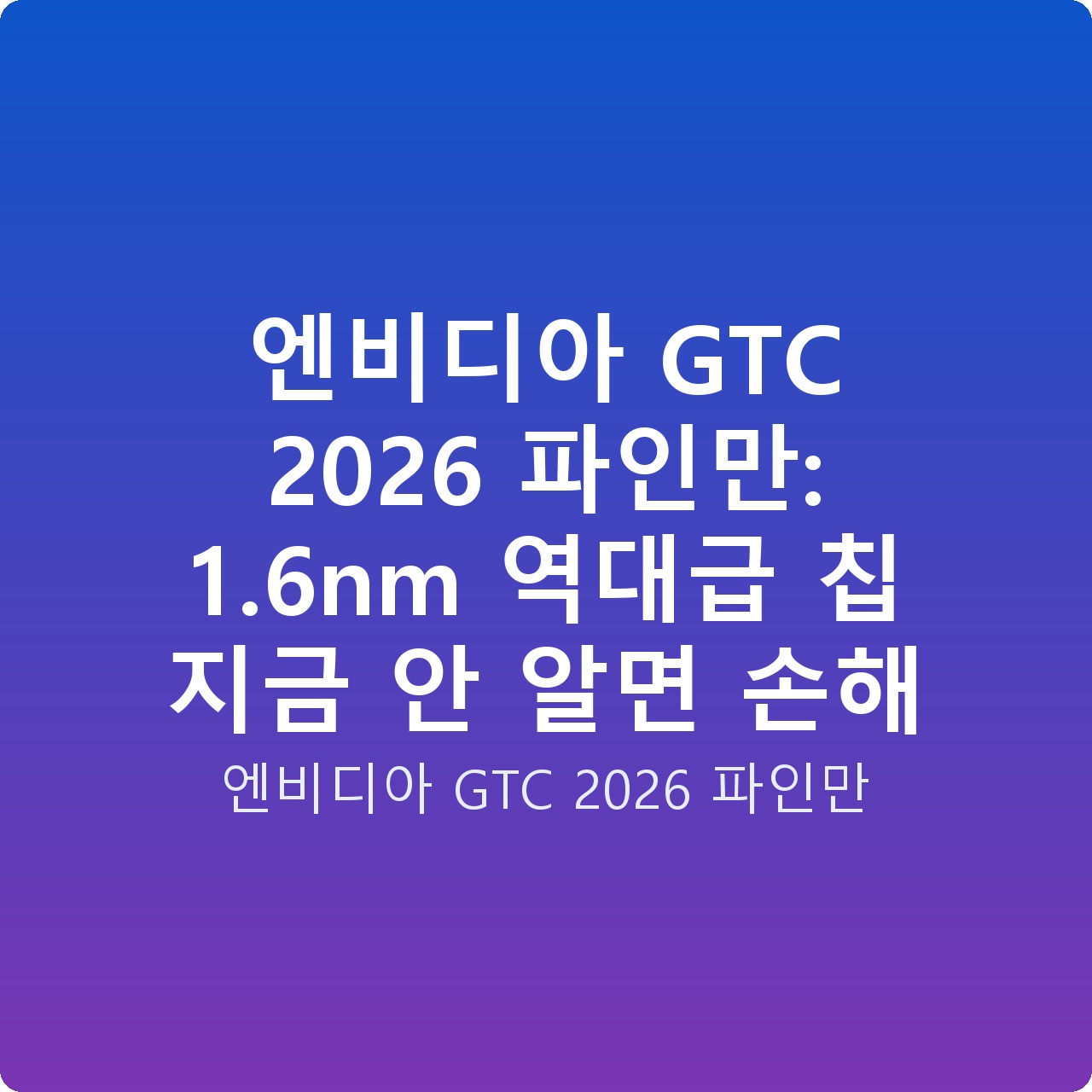 엔비디아 GTC 2026 파인만: 1.6nm 역대급 칩 지금 안 알면 손해