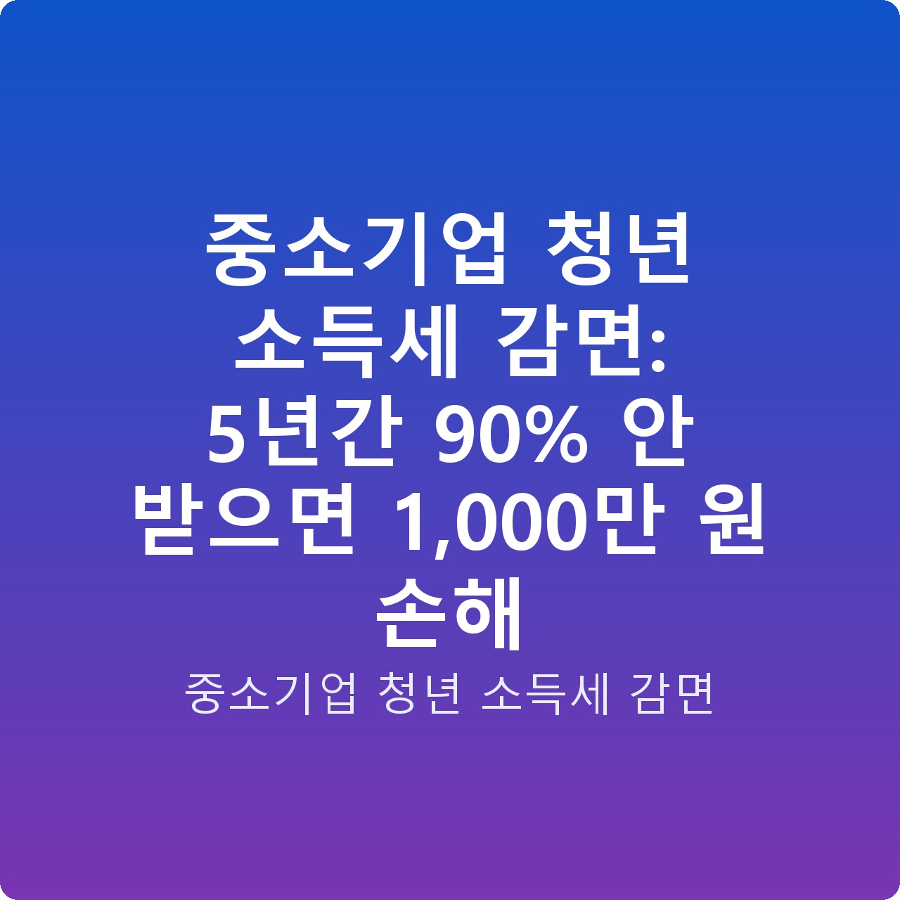 중소기업 청년 소득세 감면: 5년간 90% 안 받으면 1,000만 원 손해