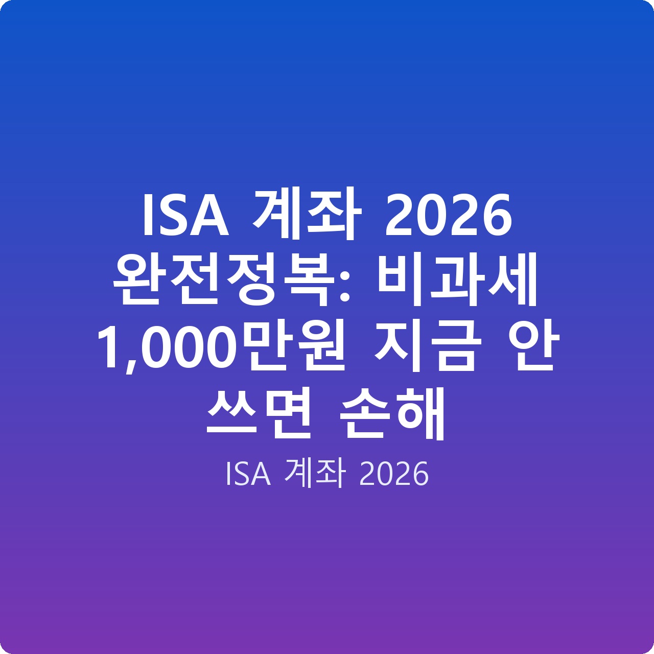 ISA 계좌 2026 완전정복: 비과세 1,000만원 지금 안 쓰면 손해