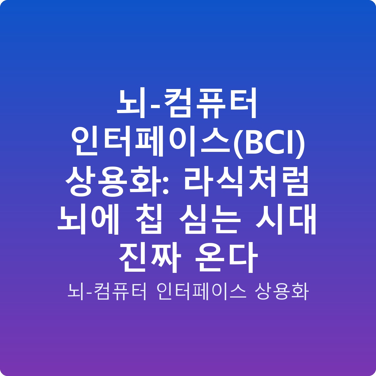 뇌-컴퓨터 인터페이스(BCI) 상용화: 라식처럼 뇌에 칩 심는 시대 진짜 온다