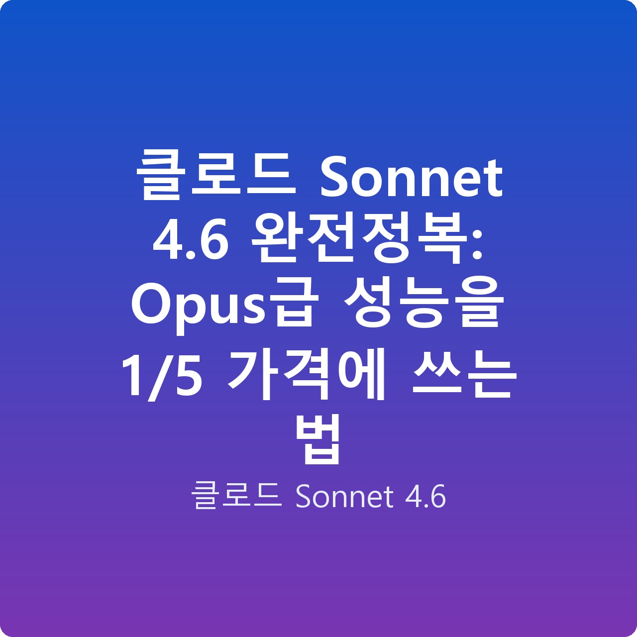 클로드 Sonnet 4.6 완전정복: Opus급 성능을 1/5 가격에 쓰는 법