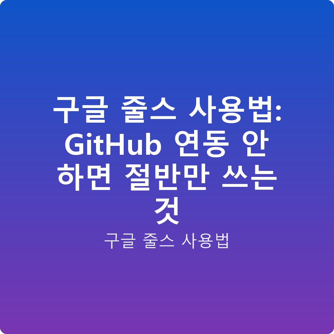 구글 줄스 사용법: GitHub 연동 안 하면 절반만 쓰는 것