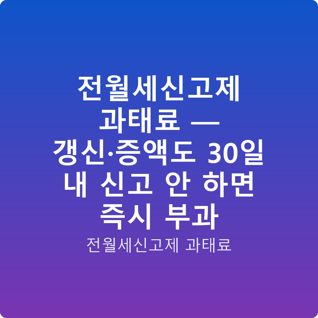 전월세신고제 과태료 — 갱신·증액도 30일 내 신고 안 하면 즉시 부과