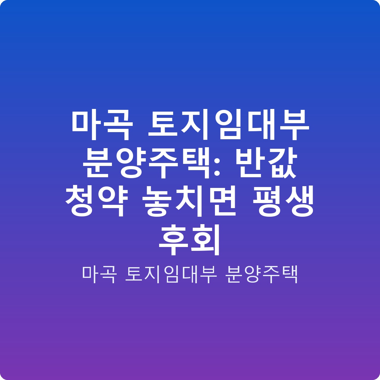 마곡 토지임대부 분양주택: 반값 청약 놓치면 평생 후회
