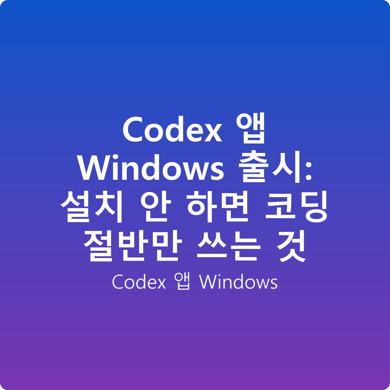 Codex 앱 Windows 출시: 설치 안 하면 코딩 절반만 쓰는 것